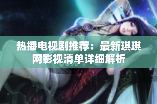 热播电视剧推荐：最新琪琪网影视清单详细解析