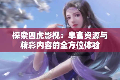探索四虎影视：丰富资源与精彩内容的全方位体验