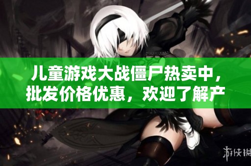 儿童游戏大战僵尸热卖中，批发价格优惠，欢迎了解产地信息与促销活动