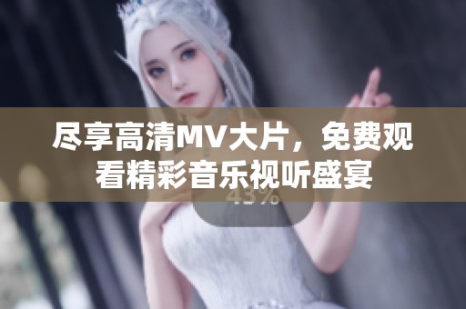 尽享高清MV大片，免费观看精彩音乐视听盛宴