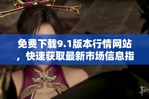 免费下载9.1版本行情网站，快速获取最新市场信息指南