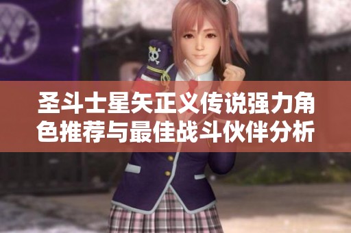 圣斗士星矢正义传说强力角色推荐与最佳战斗伙伴分析