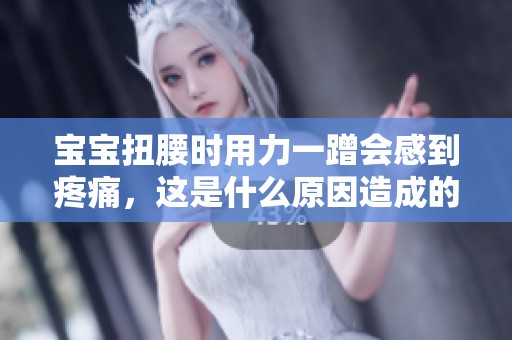 宝宝扭腰时用力一蹭会感到疼痛，这是什么原因造成的呢？