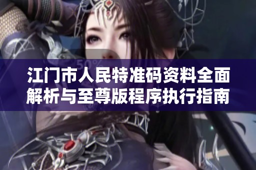 江门市人民特准码资料全面解析与至尊版程序执行指南