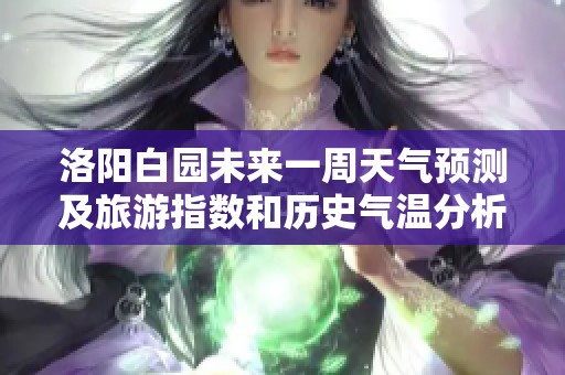 洛阳白园未来一周天气预测及旅游指数和历史气温分析