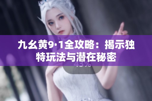 九幺黄9·1全攻略：揭示独特玩法与潜在秘密