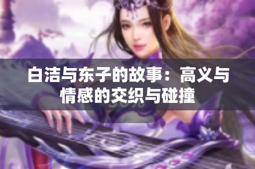 白洁与东子的故事：高义与情感的交织与碰撞