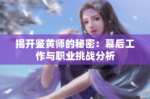 揭开鉴黄师的秘密：幕后工作与职业挑战分析
