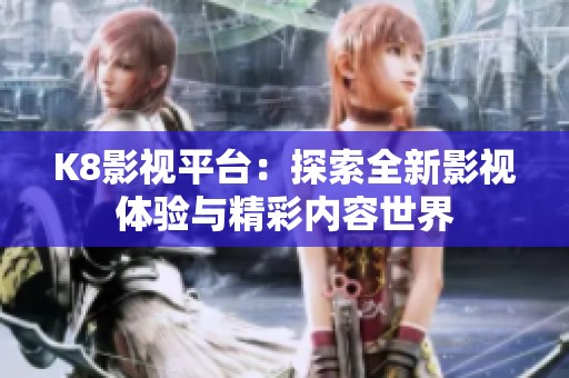 K8影视平台：探索全新影视体验与精彩内容世界