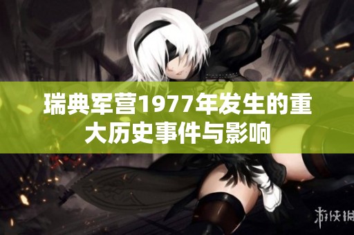 瑞典军营1977年发生的重大历史事件与影响