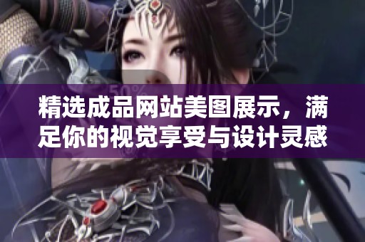 精选成品网站美图展示，满足你的视觉享受与设计灵感