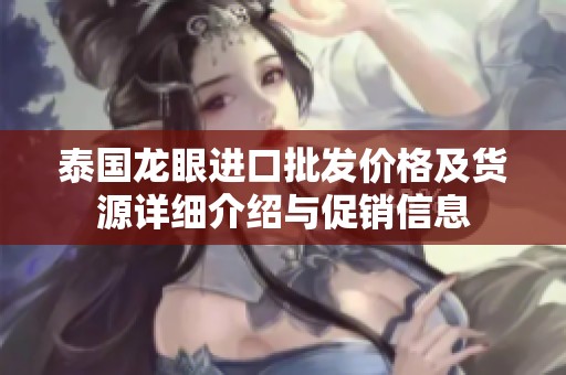 泰国龙眼进口批发价格及货源详细介绍与促销信息
