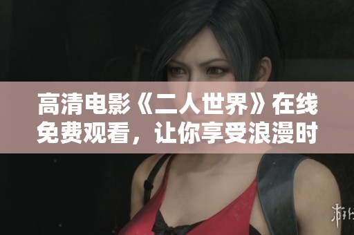 高清电影《二人世界》在线免费观看，让你享受浪漫时光