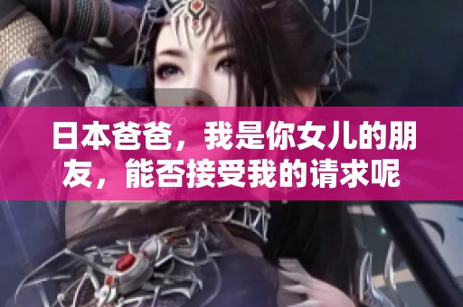 日本爸爸，我是你女儿的朋友，能否接受我的请求呢