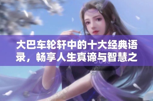 大巴车轮轩中的十大经典语录，畅享人生真谛与智慧之旅
