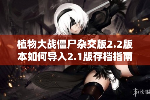 植物大战僵尸杂交版2.2版本如何导入2.1版存档指南