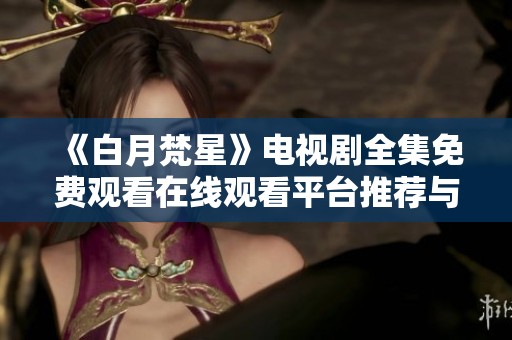 《白月梵星》电视剧全集免费观看在线观看平台推荐与点评