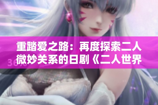 重踏爱之路：再度探索二人微妙关系的日剧《二人世界》