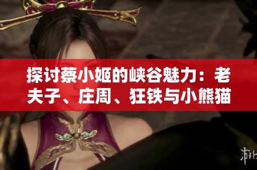 探讨蔡小姬的峡谷魅力：老夫子、庄周、狂铁与小熊猫谁最懂她