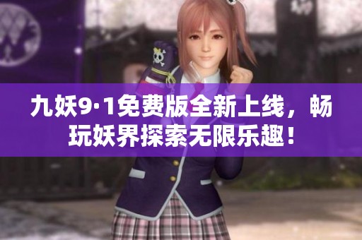 九妖9·1免费版全新上线，畅玩妖界探索无限乐趣！