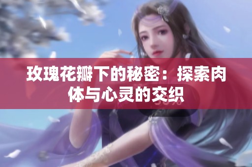 玫瑰花瓣下的秘密：探索肉体与心灵的交织