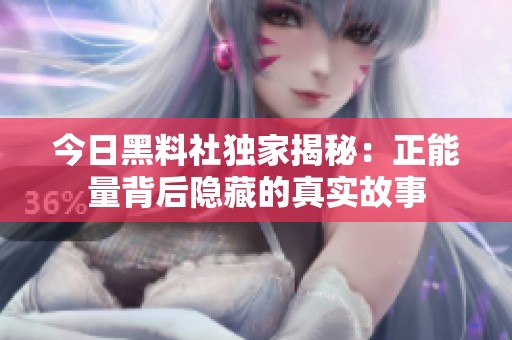 今日黑料社独家揭秘：正能量背后隐藏的真实故事