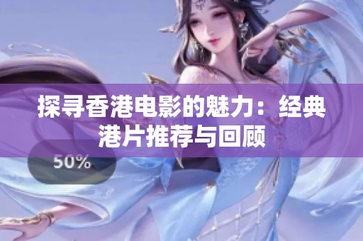 探寻香港电影的魅力：经典港片推荐与回顾