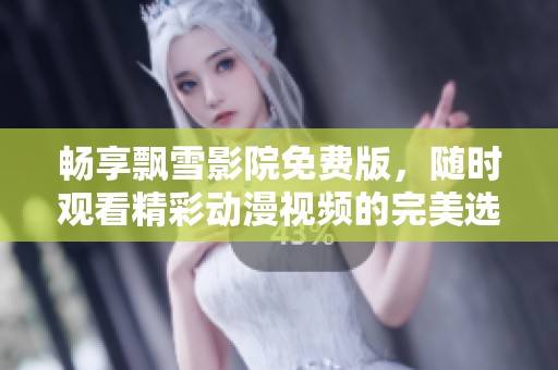 畅享飘雪影院免费版，随时观看精彩动漫视频的完美选择