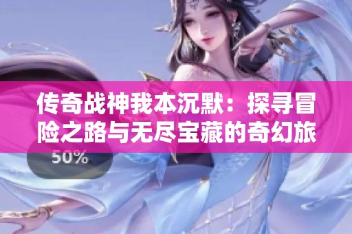 传奇战神我本沉默：探寻冒险之路与无尽宝藏的奇幻旅程