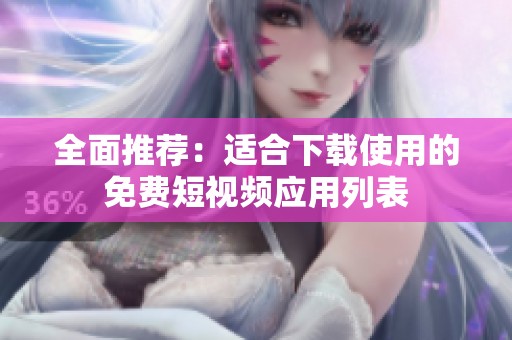 全面推荐：适合下载使用的免费短视频应用列表