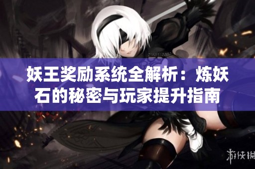 妖王奖励系统全解析：炼妖石的秘密与玩家提升指南