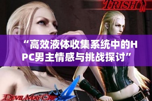 “高效液体收集系统中的HPC男主情感与挑战探讨”