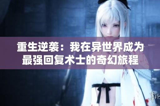 重生逆袭：我在异世界成为最强回复术士的奇幻旅程