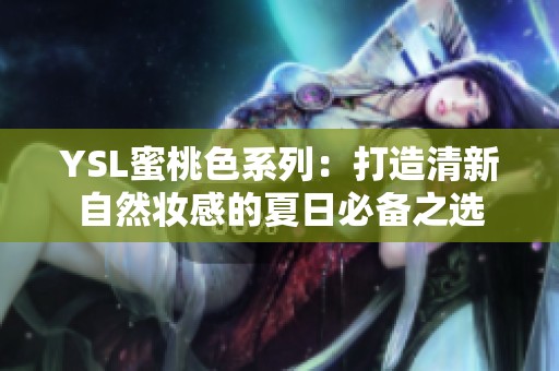 YSL蜜桃色系列：打造清新自然妆感的夏日必备之选