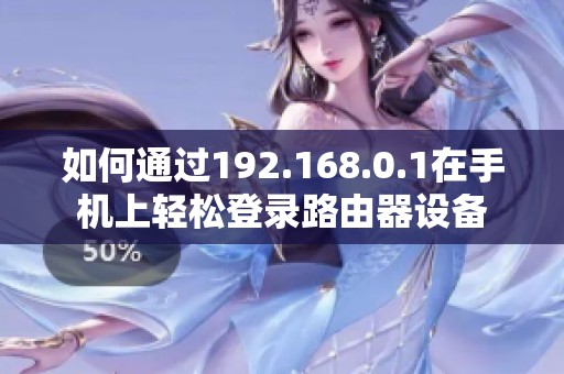 如何通过192.168.0.1在手机上轻松登录路由器设备