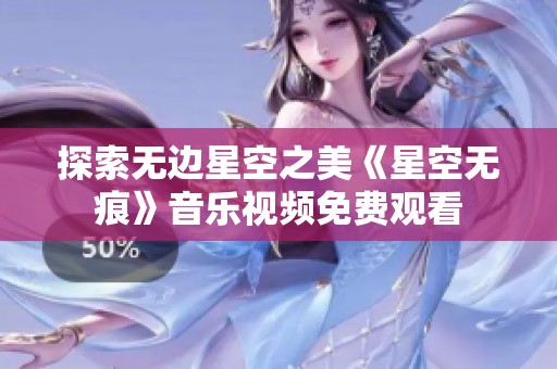 探索无边星空之美《星空无痕》音乐视频免费观看