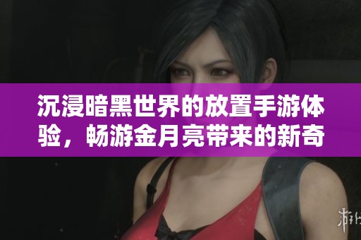 沉浸暗黑世界的放置手游体验，畅游金月亮带来的新奇乐趣