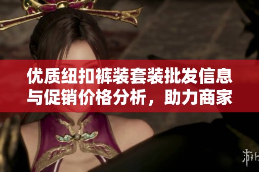 优质纽扣裤装套装批发信息与促销价格分析，助力商家采购决策