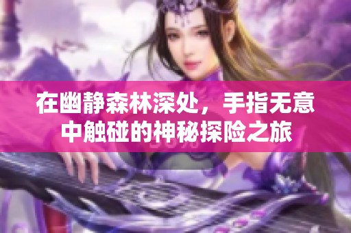 在幽静森林深处，手指无意中触碰的神秘探险之旅