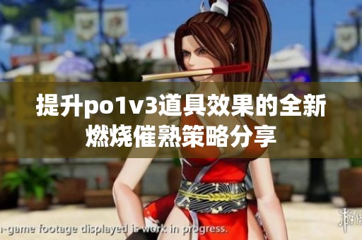 提升po1v3道具效果的全新燃烧催熟策略分享
