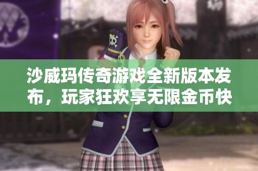 沙威玛传奇游戏全新版本发布，玩家狂欢享无限金币快乐体验
