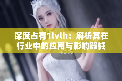 深度占有1lvlh：解析其在行业中的应用与影响器械