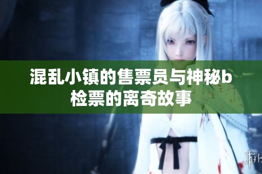 混乱小镇的售票员与神秘b检票的离奇故事