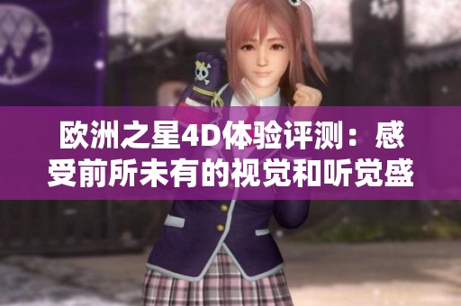欧洲之星4D体验评测：感受前所未有的视觉和听觉盛宴