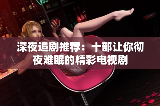 深夜追剧推荐：十部让你彻夜难眠的精彩电视剧