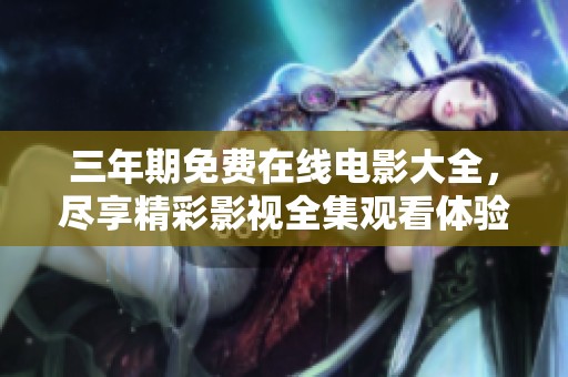 三年期免费在线电影大全，尽享精彩影视全集观看体验