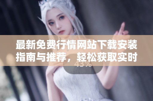 最新免费行情网站下载安装指南与推荐，轻松获取实时数据