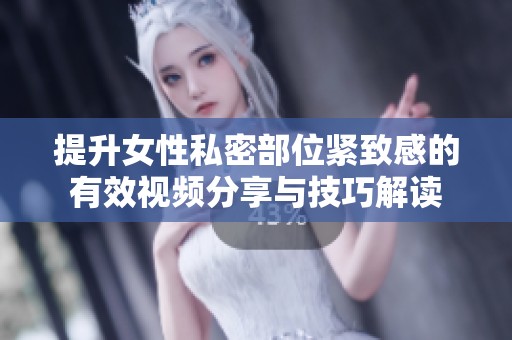 提升女性私密部位紧致感的有效视频分享与技巧解读