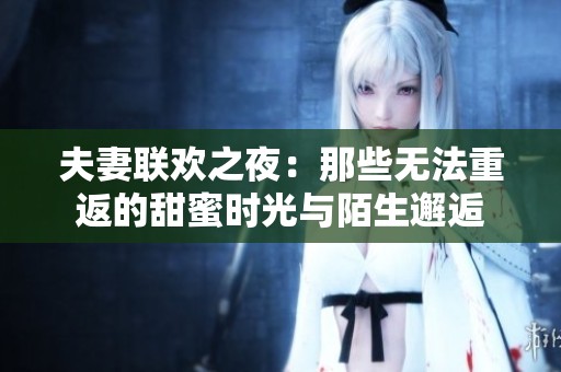 夫妻联欢之夜：那些无法重返的甜蜜时光与陌生邂逅