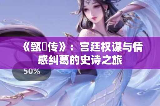《甄嬛传》：宫廷权谋与情感纠葛的史诗之旅